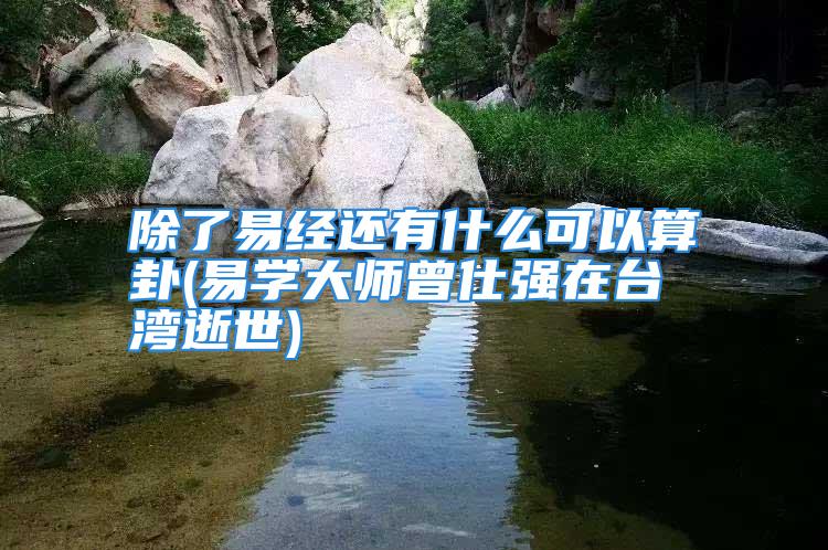 除了易经还有什么可以算卦(易学大师曾仕强在台湾逝世)