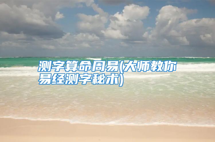 测字算命周易(大师教你易经测字秘术)