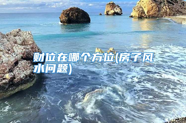 财位在哪个方位(房子风水问题)