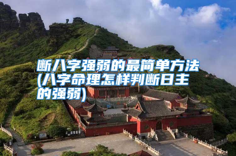 断八字强弱的最简单方法(八字命理怎样判断日主的强弱)