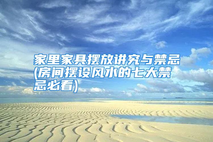 家里家具摆放讲究与禁忌(房间摆设风水的七大禁忌必看)