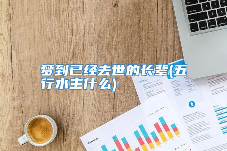 梦到已经去世的长辈(五行水主什么)