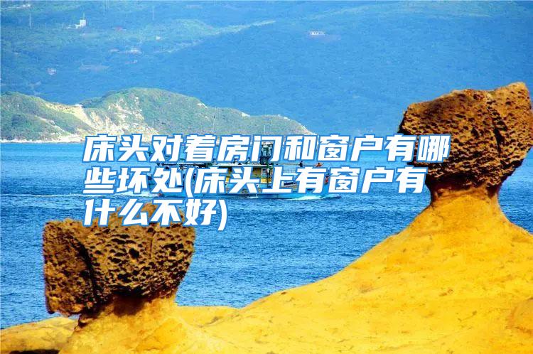 床头对着房门和窗户有哪些坏处(床头上有窗户有什么不好)