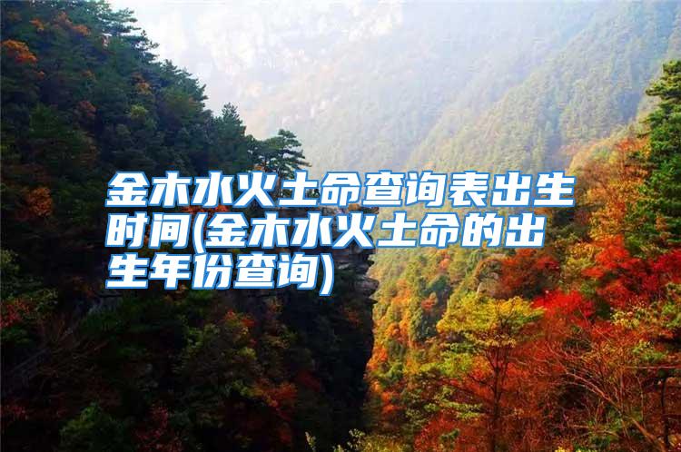 金木水火土命查询表出生时间(金木水火土命的出生年份查询)