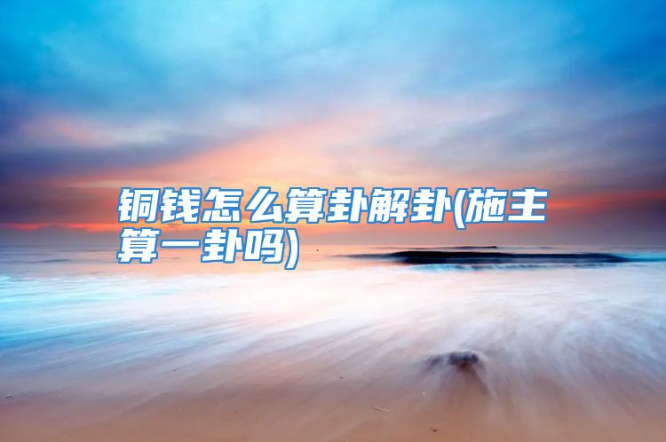 铜钱怎么算卦解卦(施主算一卦吗)