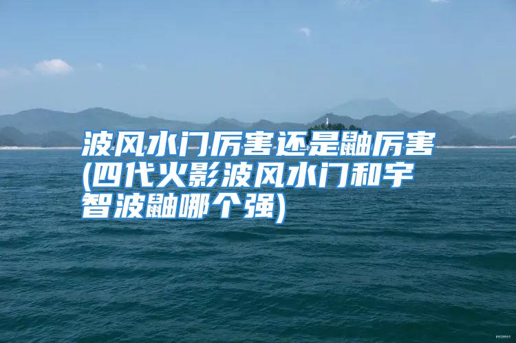 波风水门厉害还是鼬厉害(四代火影波风水门和宇智波鼬哪个强)