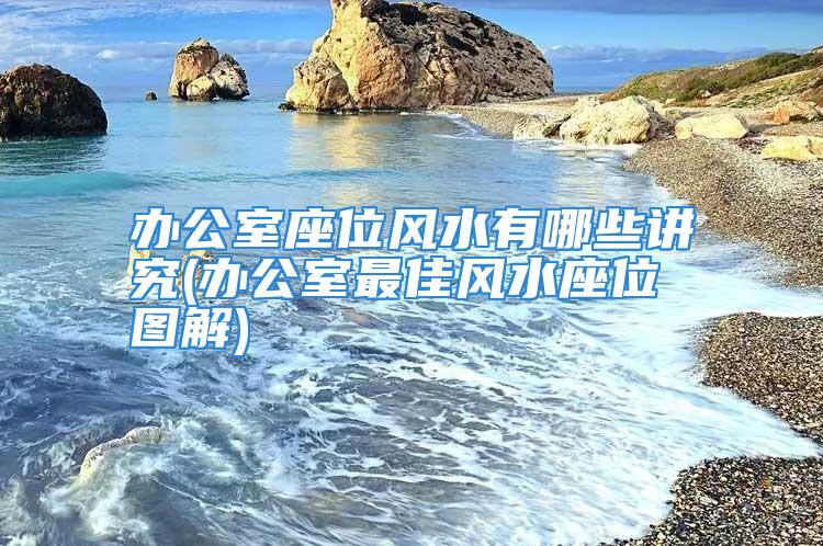 办公室座位风水有哪些讲究(办公室最佳风水座位图解)