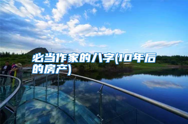必当作家的八字(10年后的房产)