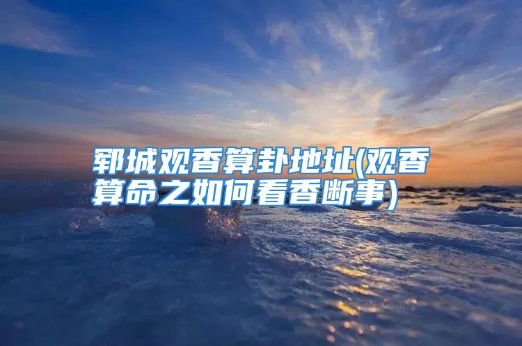 郓城观香算卦地址(观香算命之如何看香断事)