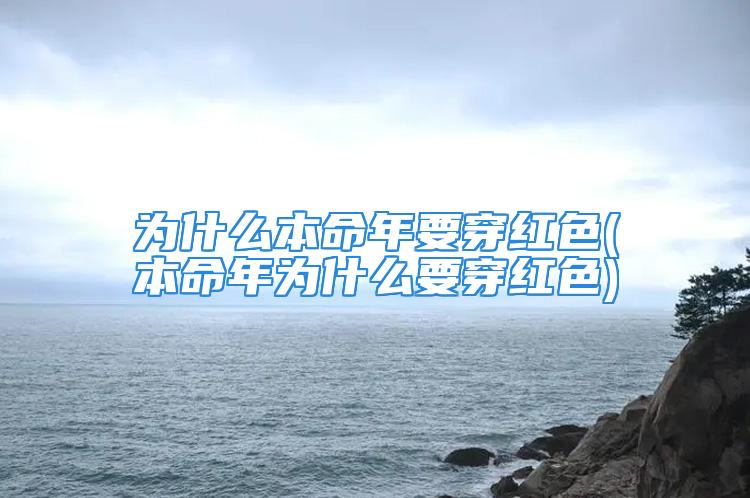 为什么本命年要穿红色(本命年为什么要穿红色)