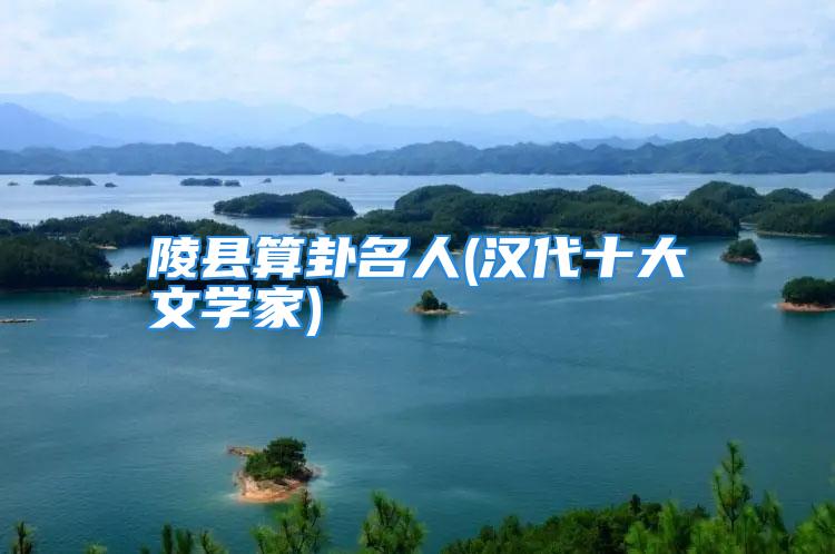 陵县算卦名人(汉代十大文学家)