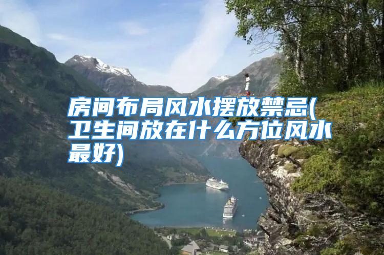 房间布局风水摆放禁忌(卫生间放在什么方位风水最好)