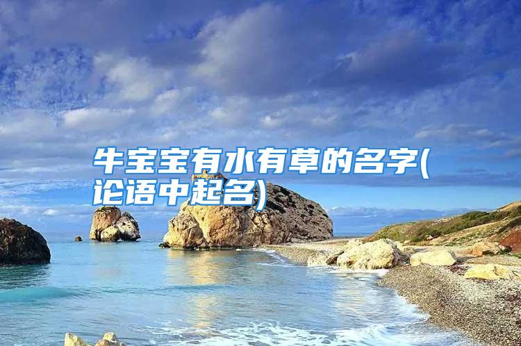 牛宝宝有水有草的名字(论语中起名)