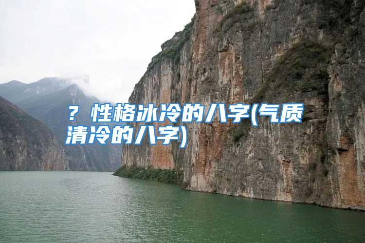 ？性格冰冷的八字(气质清冷的八字)