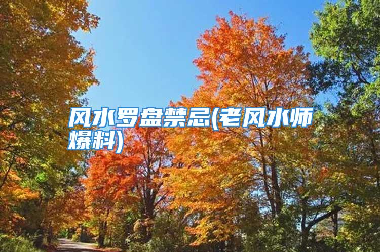 风水罗盘禁忌(老风水师爆料)