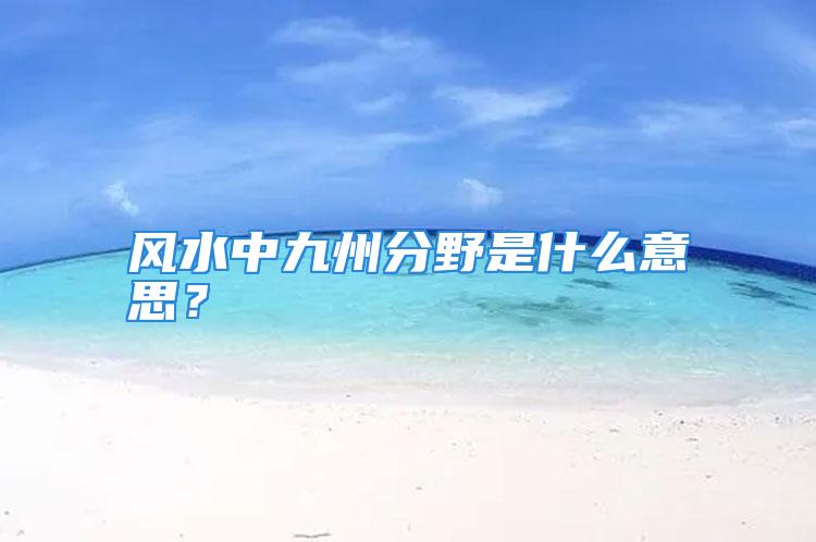 风水中九州分野是什么意思？