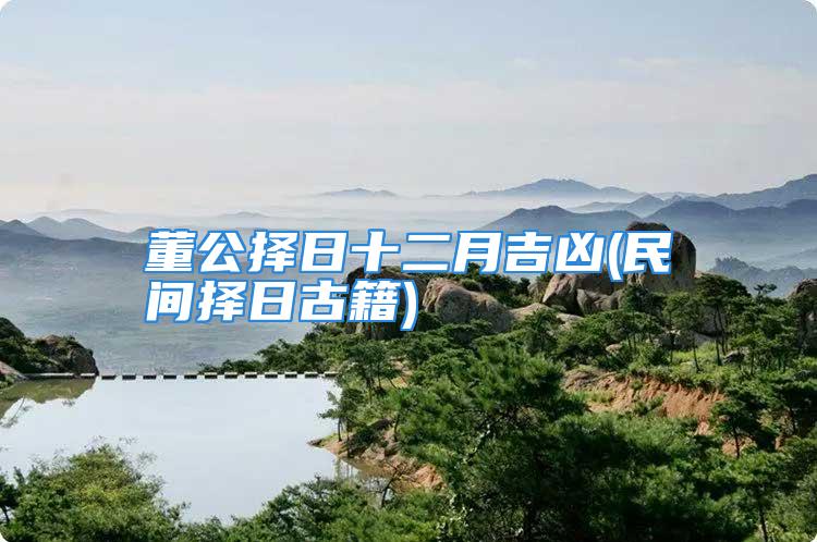 董公择日十二月吉凶(民间择日古籍)