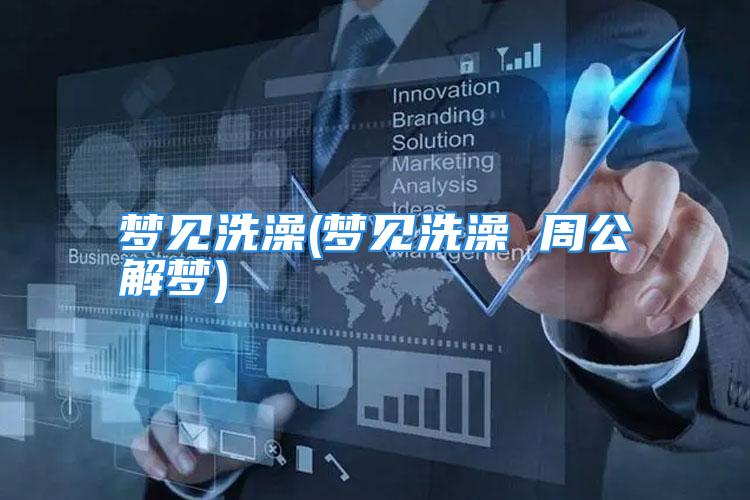 梦见洗澡(梦见洗澡 周公解梦)