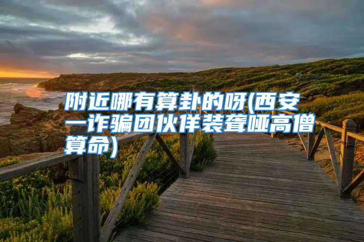 附近哪有算卦的呀(西安一诈骗团伙佯装聋哑高僧算命)