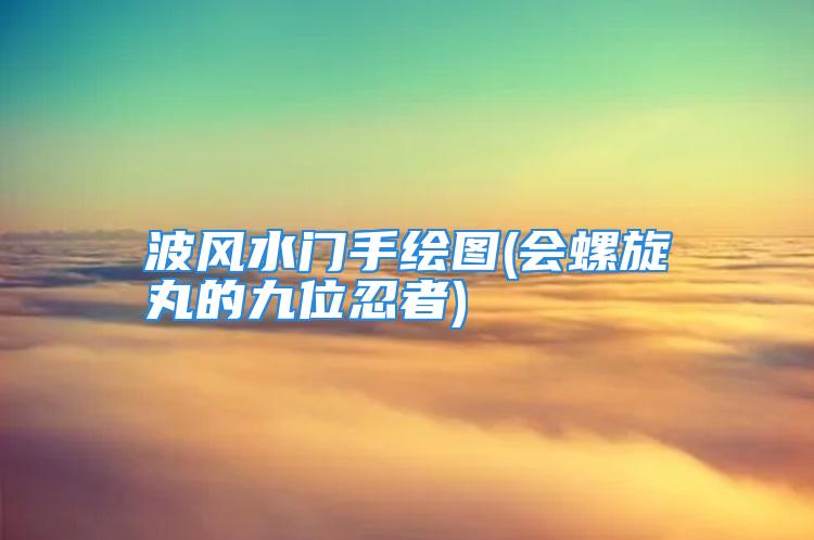 波风水门手绘图(会螺旋丸的九位忍者)