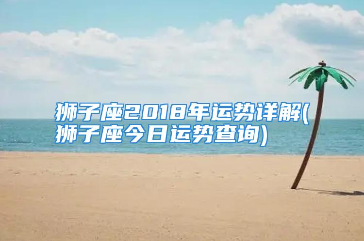 狮子座2018年运势详解(狮子座今日运势查询)