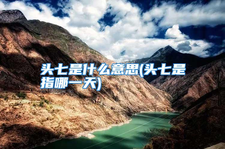 头七是什么意思(头七是指哪一天)