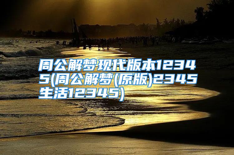 周公解梦现代版本12345(周公解梦(原版)2345生活12345)