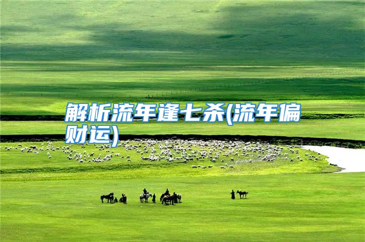 解析流年逢七杀(流年偏财运)