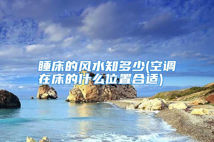 睡床的风水知多少(空调在床的什么位置合适)