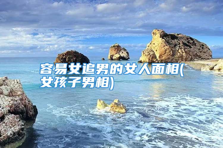容易女追男的女人面相(女孩子男相)