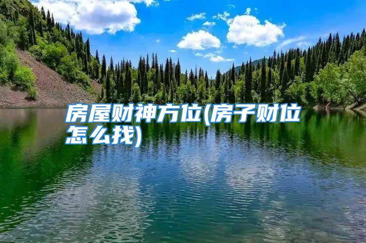 房屋财神方位(房子财位怎么找)