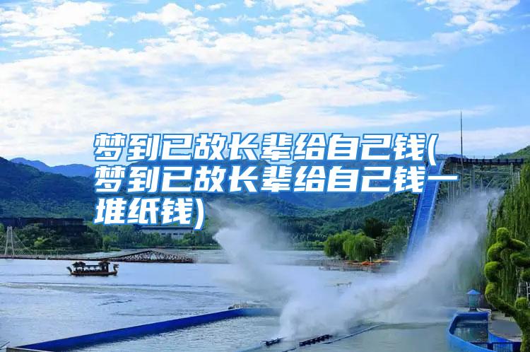 梦到已故长辈给自己钱(梦到已故长辈给自己钱一堆纸钱)