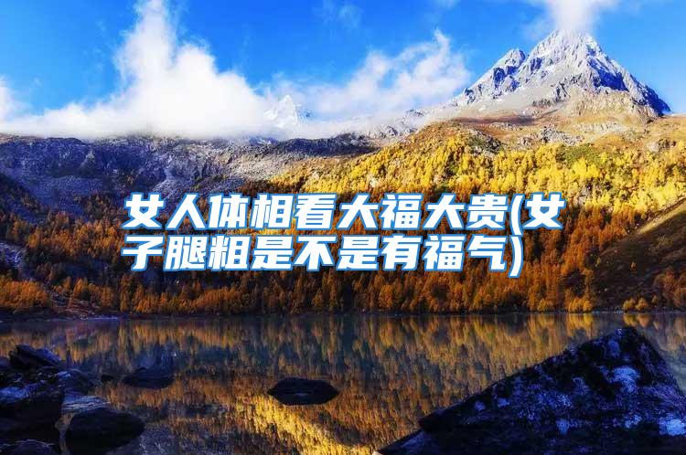 女人体相看大福大贵(女子腿粗是不是有福气)