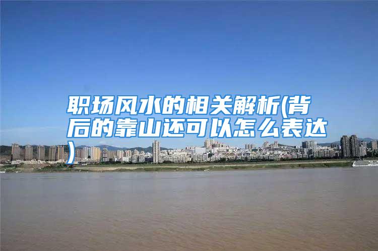 职场风水的相关解析(背后的靠山还可以怎么表达)