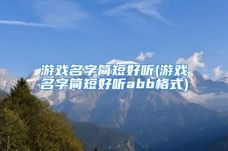 游戏名字简短好听(游戏名字简短好听abb格式)