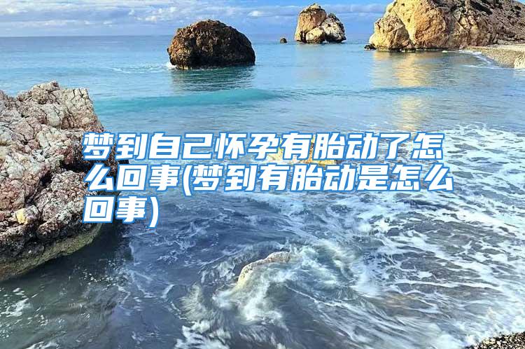 梦到自己怀孕有胎动了怎么回事(梦到有胎动是怎么回事)