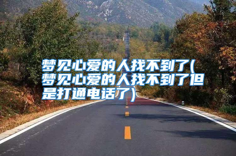梦见心爱的人找不到了(梦见心爱的人找不到了但是打通电话了)