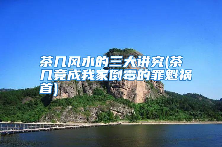 茶几风水的三大讲究(茶几竟成我家倒霉的罪魁祸首)