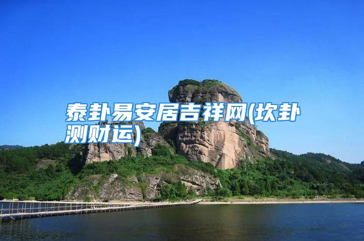 泰卦易安居吉祥网(坎卦测财运)