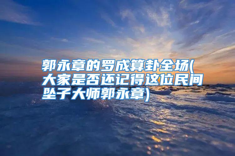 郭永章的罗成算卦全场(大家是否还记得这位民间坠子大师郭永章)