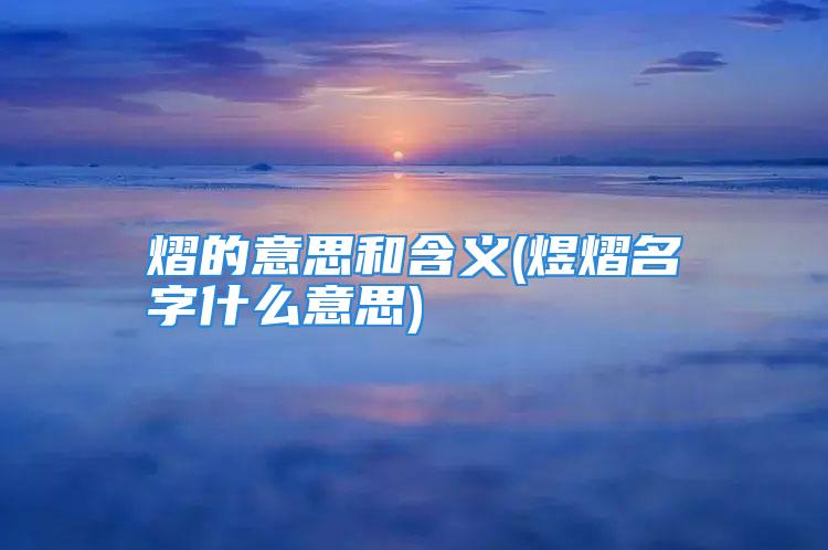 熠的意思和含义(煜熠名字什么意思)