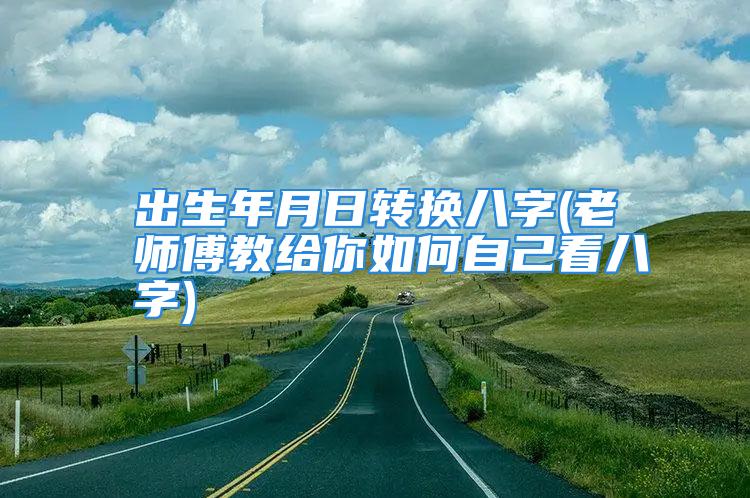 出生年月日转换八字(老师傅教给你如何自己看八字)