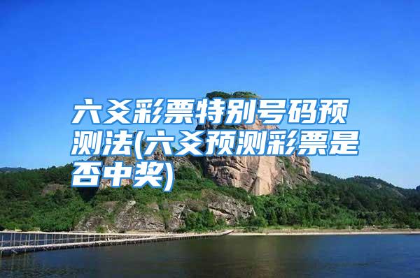 六爻彩票特别号码预测法(六爻预测彩票是否中奖)