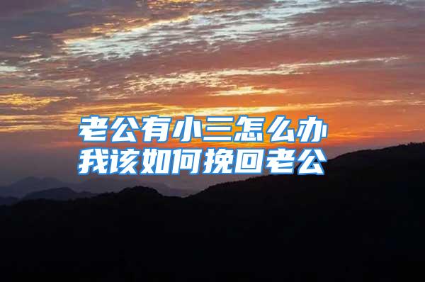 老公有小三怎么办 我该如何挽回老公