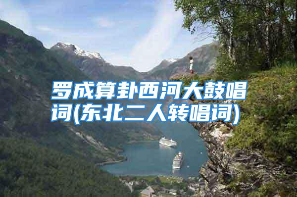 罗成算卦西河大鼓唱词(东北二人转唱词)