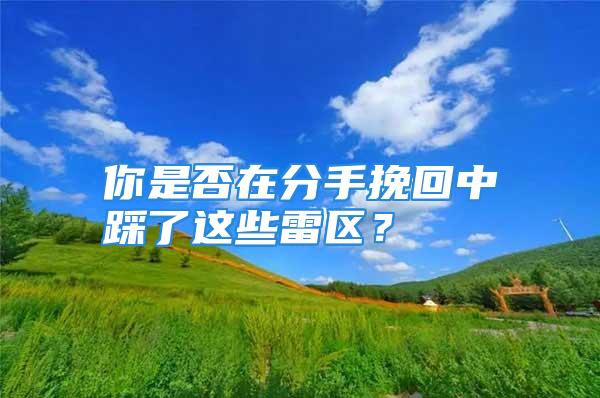 你是否在分手挽回中踩了这些雷区？