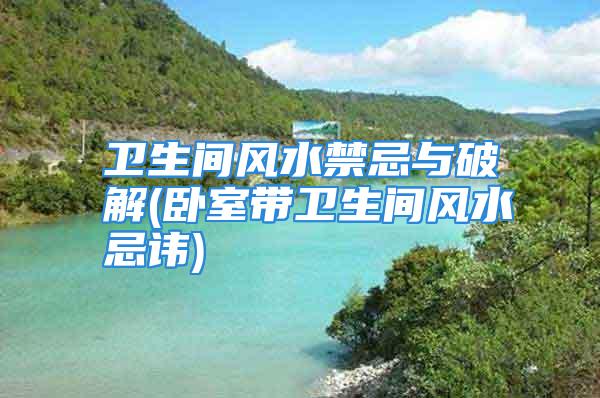 卫生间风水禁忌与破解(卧室带卫生间风水忌讳)