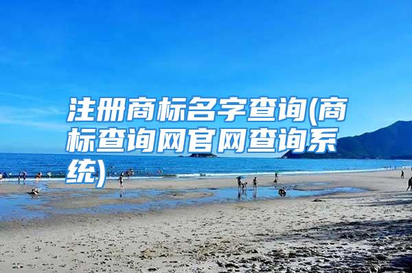 注册商标名字查询(商标查询网官网查询系统)