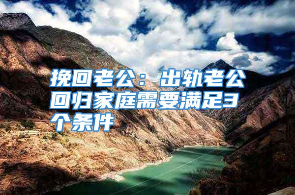 挽回老公：出轨老公回归家庭需要满足3个条件