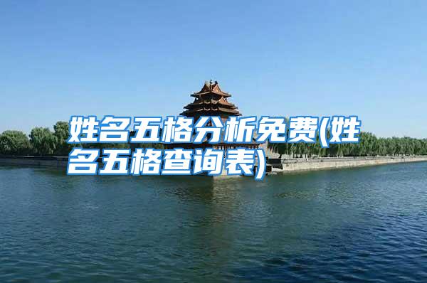 姓名五格分析免费(姓名五格查询表)